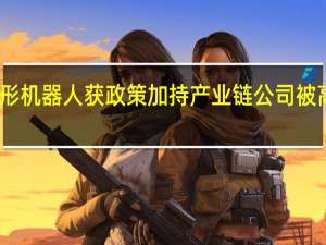 人形机器人获政策加持 产业链公司被高频关注