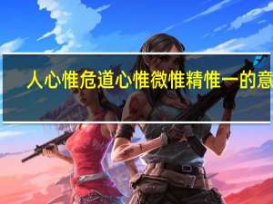 人心惟危道心惟微惟精惟一的意思
