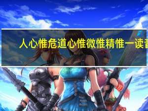 人心惟危道心惟微惟精惟一读音