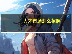 人才市场怎么招聘