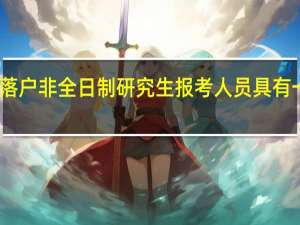 人才落户非全日制研究生报考人员具有一定的优势