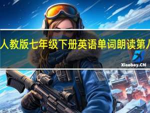 人教版七年级下册英语单词朗读第八单元（人教版七年级下册的英语单词朗读）