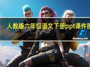 人教版六年级语文下册ppt课件图片（人教版六年级语文下册ppt课件）
