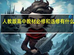 人教版高中教材必修和选修有什么不同