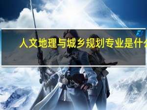 人文地理与城乡规划专业是什么