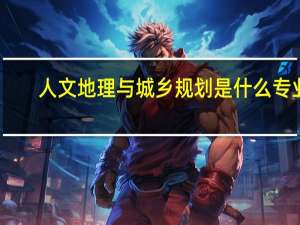 人文地理与城乡规划是什么专业