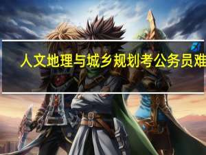 人文地理与城乡规划考公务员难吗