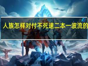 人族怎样对付不死速二本一波流的打法