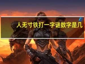 人无寸铁打一字谜数字是几（人无寸铁打一字）