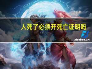 人死了必须开死亡证明吗