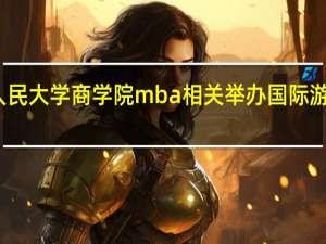 人民大学商学院mba相关举办国际游学活动