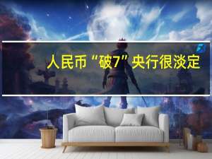 人民币“破7” 央行很淡定