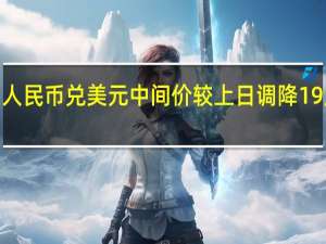 人民币兑美元中间价较上日调降19点至7.0957 具体是什么情况呢