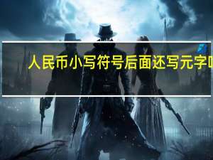 人民币小写符号后面还写元字吗（人民币小写符号）