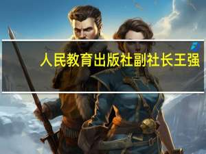 人民教育出版社副社长王强（王强-一起教育科技董事长介绍）