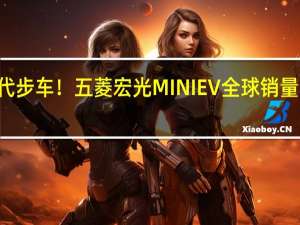 人民的代步车！五菱宏光MINI EV全球销量突破115万辆
