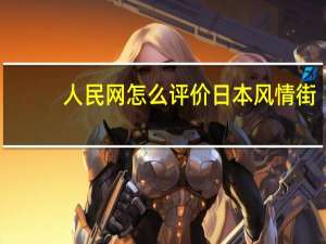 人民网怎么评价日本风情街（人民网怎么投稿）