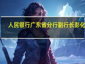 人民银行广东省分行副行长彭化非：更加精准做好对中小企业金融支持工作