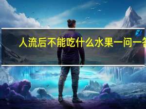人流后不能吃什么水果一问一答（人流后不能吃什么水果）