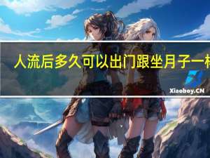 人流后多久可以出门跟坐月子一样吗（人流后多久可以出门）