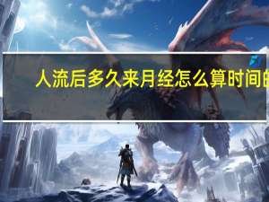 人流后多久来月经怎么算时间的（人流后多久来月经）