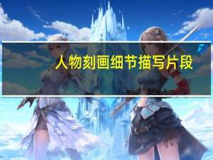 人物刻画细节描写片段（人物细节描写精彩片段）