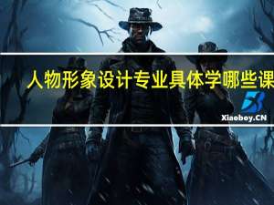人物形象设计专业具体学哪些课程