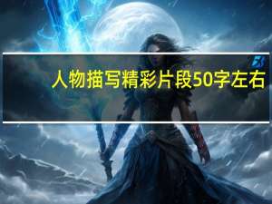 人物描写精彩片段50字左右（人物描写精彩片段50）