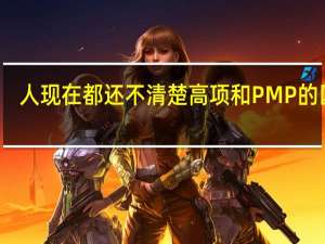 人现在都还不清楚高项和PMP的区别