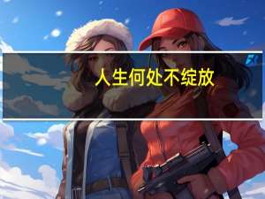 人生何处不绽放（关于人生何处不绽放的介绍）