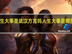 人生大事是武汉方言吗 人生大事是哪里的方言