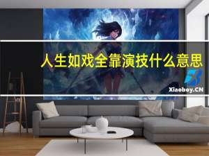 人生如戏全靠演技什么意思