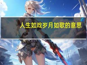 人生如戏岁月如歌的意思（岁月如歌的意思）