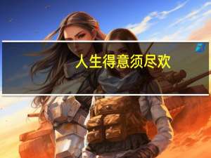 人生得意须尽欢,得瑟一天是一天什么意思