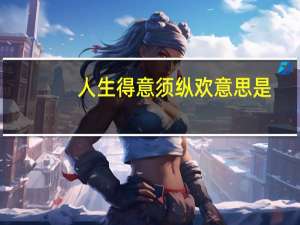 人生得意须纵欢意思是