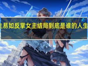 人生易如反掌女主结局 到底是谁的人生易如反掌