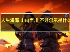 人生海海 山山而川 不过尔尔是什么意思