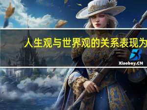 人生观与世界观的关系表现为