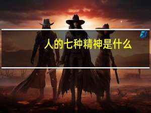 人的七种精神是什么？谢谢你