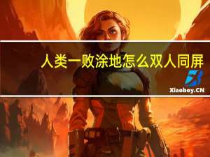 人类一败涂地怎么双人同屏（人类一败涂地怎么双人）