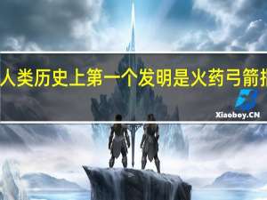 人类历史上第一个发明是火药弓箭指南针