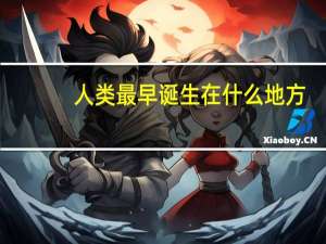 人类最早诞生在什么地方