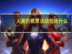 人类的教育活动包括什么