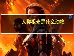 人类祖先是什么动物