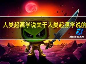 人类起源学说 关于人类起源学说的介绍