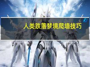 人类跌落梦境爬墙技巧（人类跌落梦境怎么爬墙）