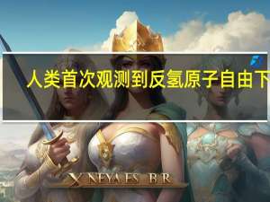 人类首次观测到反氢原子自由下落
