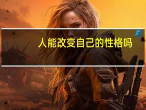 人能改变自己的性格吗