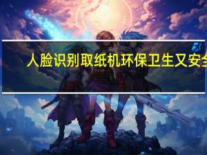人脸识别取纸机 环保卫生又安全