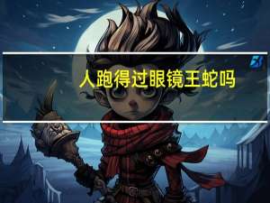 人跑得过眼镜王蛇吗